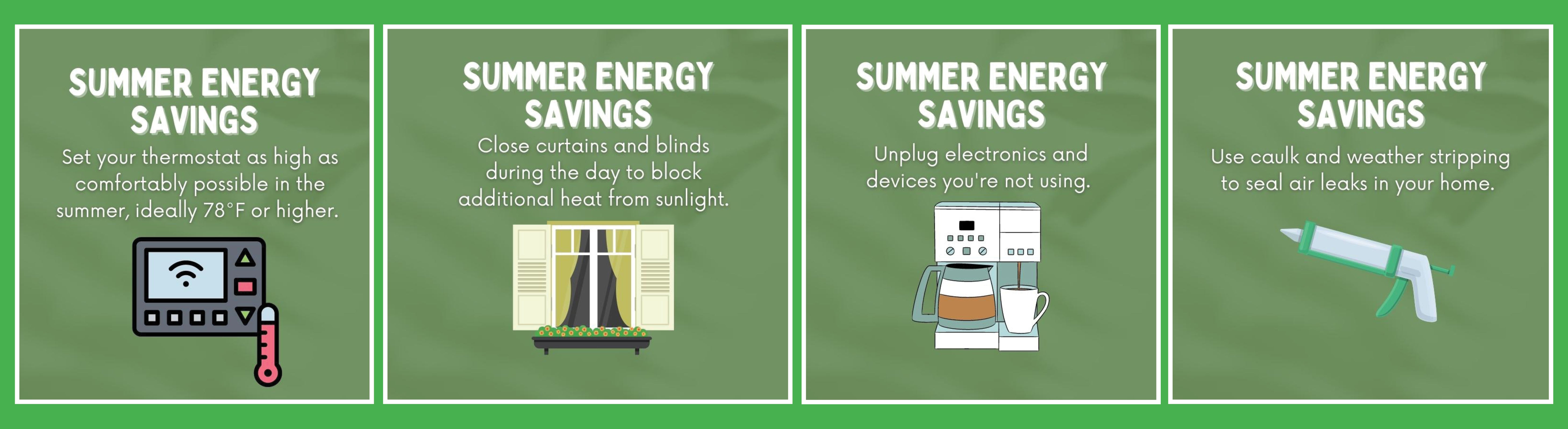 Summer efficiency: Set your thermostat as high as comfortably possible; close curtains; unplug electronics; use caulk and weather stripping