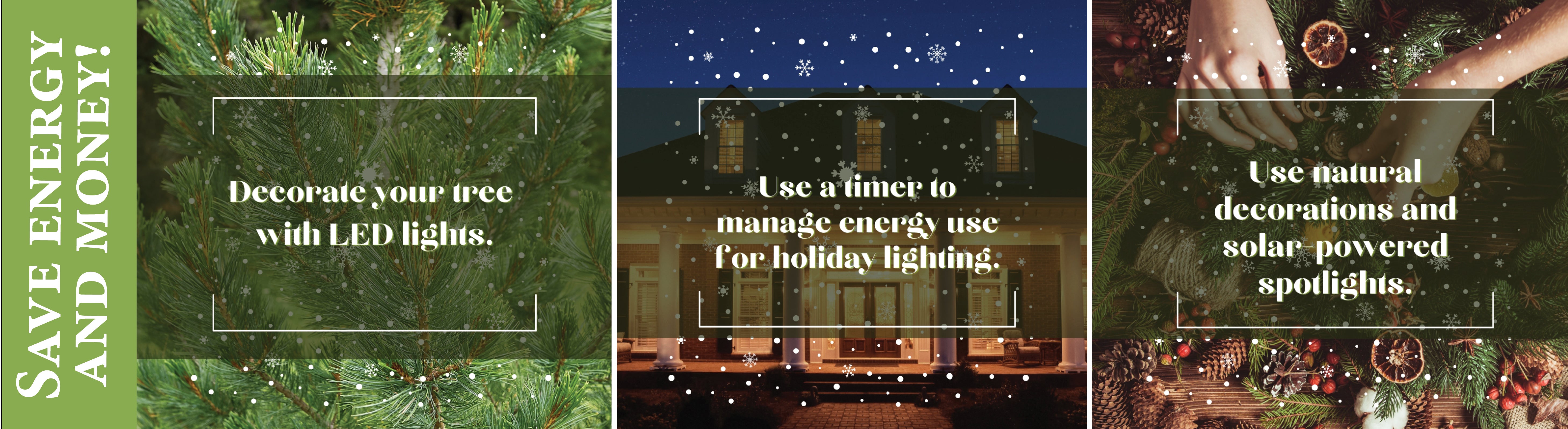 Use LED lights; use a timer to save energy; use natural decorations